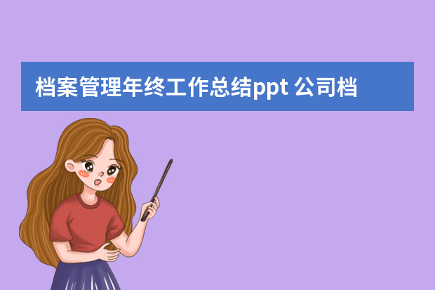 档案管理年终工作总结ppt 公司档案工作总结